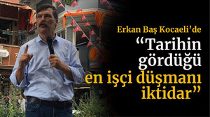 Erkan Baş Kocaeli’de “Tarihin gördüğü en işçi düşmanı iktidar”